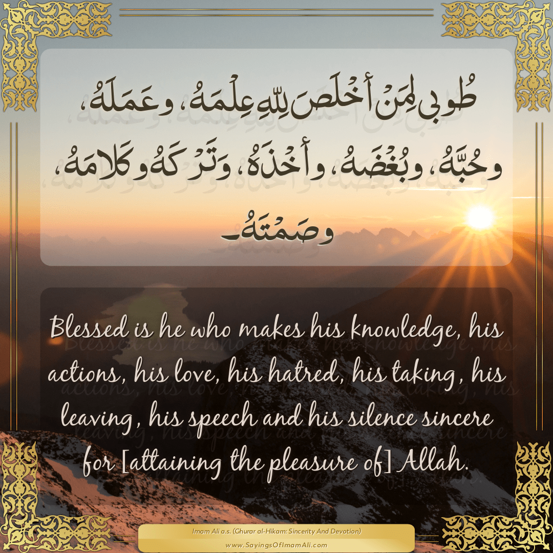 Blessed is he who makes his knowledge, his actions, his love, his hatred,...